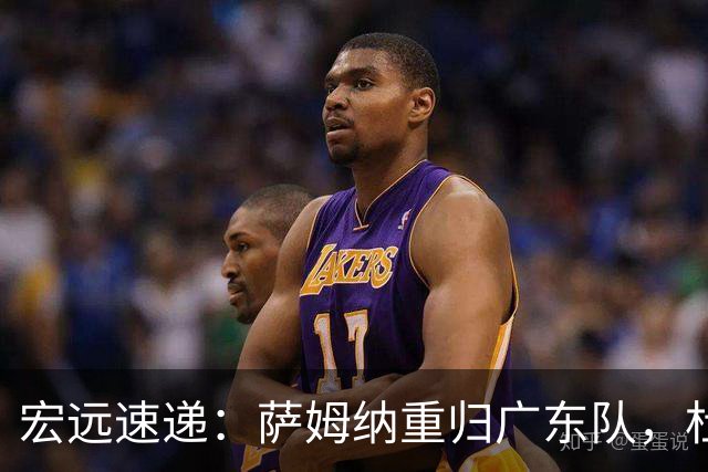宏远速递：萨姆纳重归广东队，杜锋或将接掌国家队主帅？